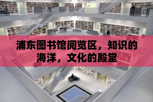 浦東圖書館閱覽區，知識的海洋，文化的殿堂