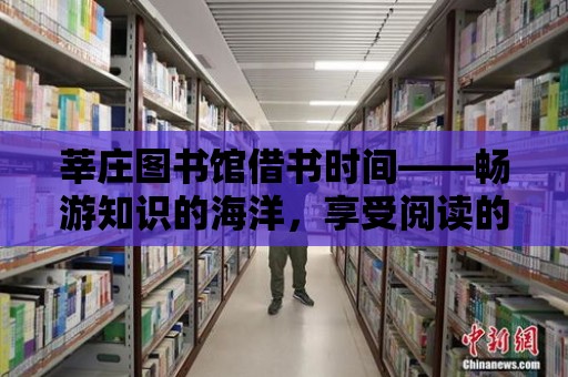 莘莊圖書館借書時間——暢游知識的海洋，享受閱讀的樂趣