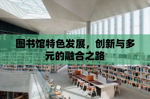 圖書館特色發展，創新與多元的融合之路