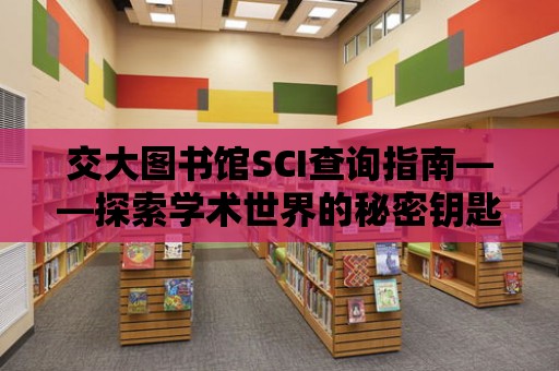 交大圖書館SCI查詢指南——探索學術世界的秘密鑰匙