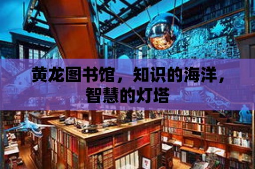 黃龍圖書館，知識的海洋，智慧的燈塔