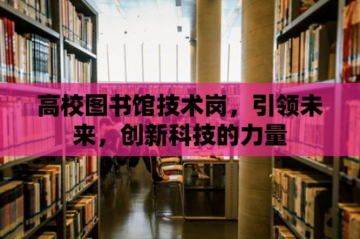 高校圖書館技術崗，引領未來，創新科技的力量