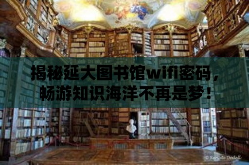 揭秘延大圖書館wifi密碼，暢游知識海洋不再是夢！