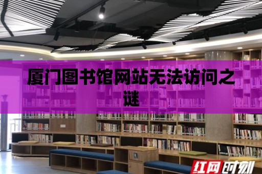 廈門圖書館網站無法訪問之謎