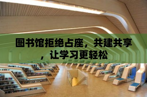 圖書館拒絕占座，共建共享，讓學習更輕松