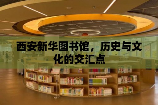 西安新華圖書館，歷史與文化的交匯點