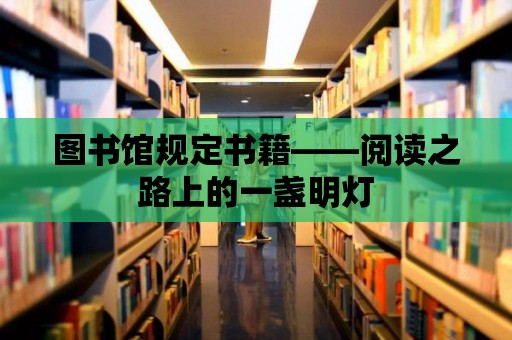 圖書館規定書籍——閱讀之路上的一盞明燈