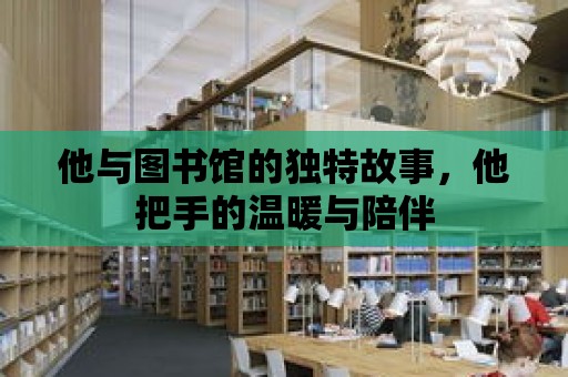 他與圖書館的獨特故事，他把手的溫暖與陪伴