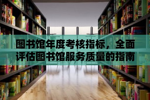 圖書館年度考核指標，全面評估圖書館服務質量的指南