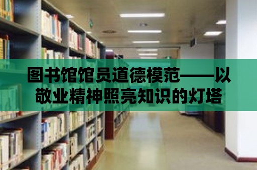 圖書館館員道德模范——以敬業精神照亮知識的燈塔