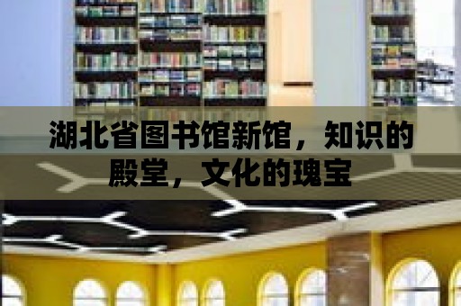 湖北省圖書館新館，知識(shí)的殿堂，文化的瑰寶