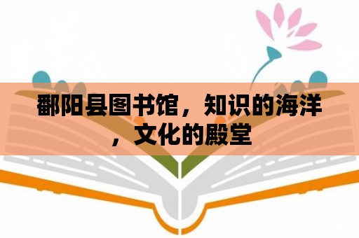 鄱陽縣圖書館，知識的海洋，文化的殿堂