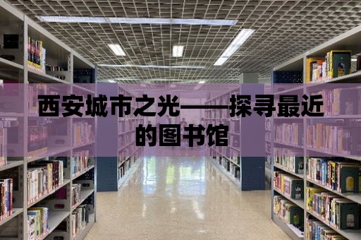 西安城市之光——探尋最近的圖書館