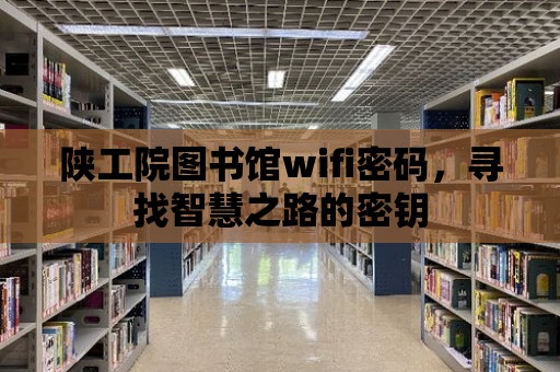 陜工院圖書館wifi密碼，尋找智慧之路的密鑰