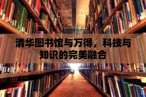 清華圖書館與萬得，科技與知識的完美融合