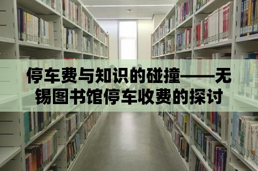 停車費與知識的碰撞——無錫圖書館停車收費的探討