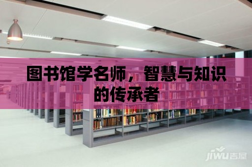 圖書館學(xué)名師，智慧與知識的傳承者