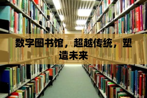 數字圖書館，超越傳統，塑造未來