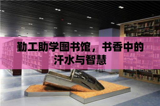 勤工助學圖書館，書香中的汗水與智慧