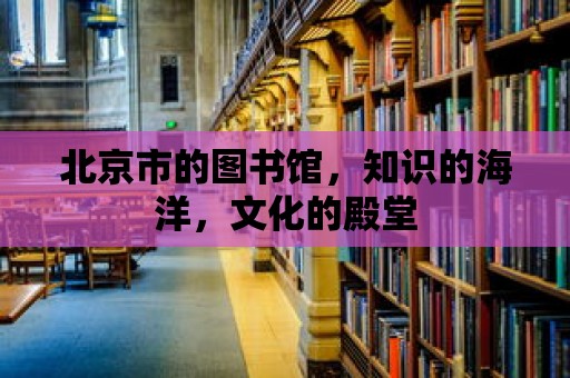 北京市的圖書館，知識的海洋，文化的殿堂