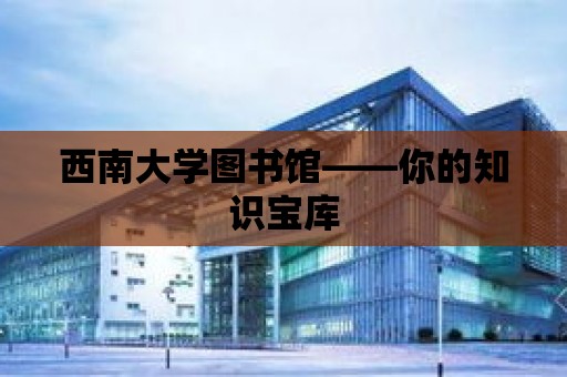 西南大學圖書館——你的知識寶庫