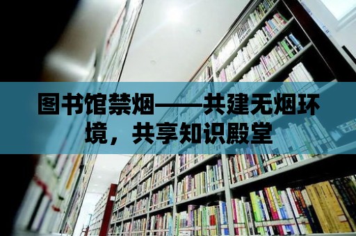 圖書館禁煙——共建無煙環(huán)境，共享知識殿堂