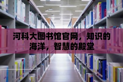 河科大圖書館官網(wǎng)，知識的海洋，智慧的殿堂