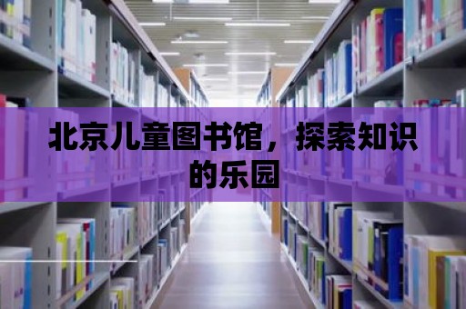 北京兒童圖書館，探索知識的樂園