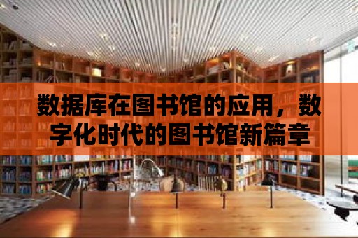 數據庫在圖書館的應用，數字化時代的圖書館新篇章