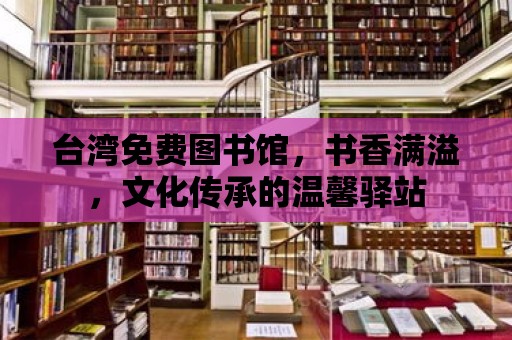 臺灣免費圖書館，書香滿溢，文化傳承的溫馨驛站