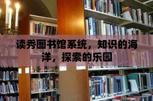 讀秀圖書館系統(tǒng)，知識(shí)的海洋，探索的樂園