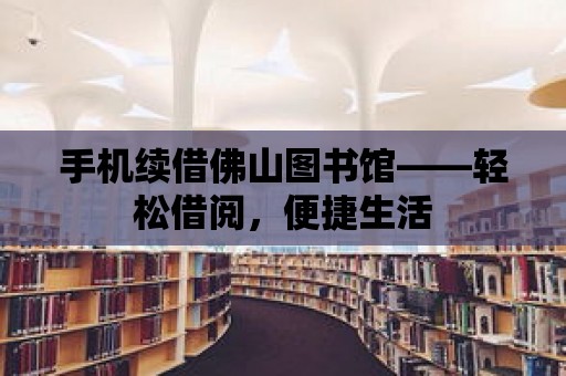 手機續借佛山圖書館——輕松借閱，便捷生活