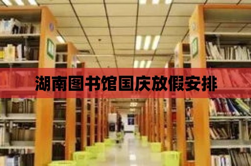 湖南圖書館國慶放假安排