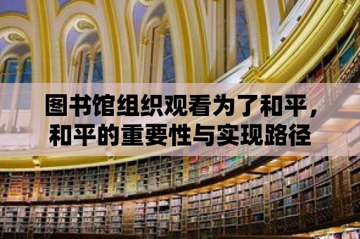 圖書館組織觀看為了和平，和平的重要性與實(shí)現(xiàn)路徑