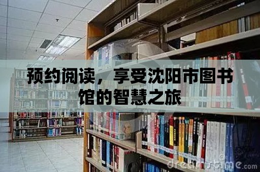 預約閱讀，享受沈陽市圖書館的智慧之旅