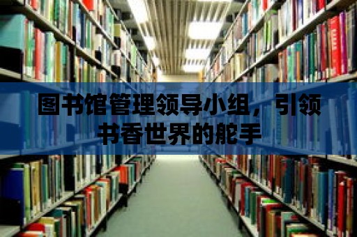 圖書館管理領導小組，引領書香世界的舵手