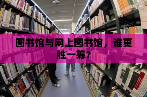 圖書館與網上圖書館，誰更勝一籌？