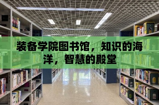 裝備學院圖書館，知識的海洋，智慧的殿堂