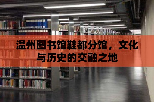 溫州圖書館鞋都分館，文化與歷史的交融之地