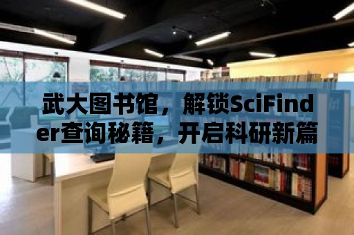 武大圖書館，解鎖SciFinder查詢秘籍，開啟科研新篇章