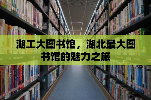 湖工大圖書館，湖北最大圖書館的魅力之旅