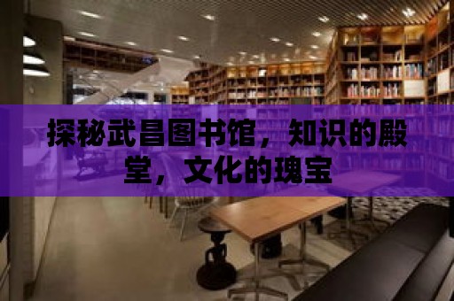 探秘武昌圖書館，知識的殿堂，文化的瑰寶