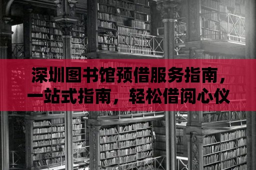 深圳圖書館預借服務(wù)指南，一站式指南，輕松借閱心儀圖書