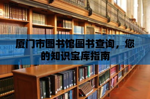 廈門市圖書館圖書查詢，您的知識寶庫指南