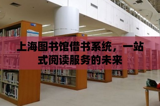 上海圖書館借書系統，一站式閱讀服務的未來