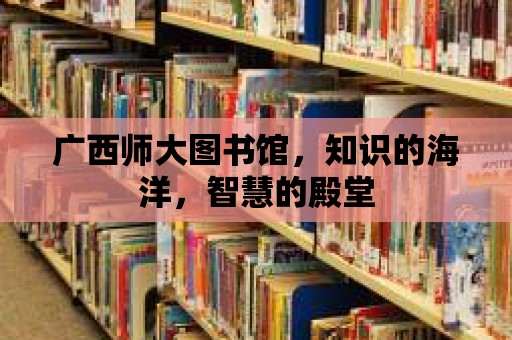 廣西師大圖書館，知識(shí)的海洋，智慧的殿堂