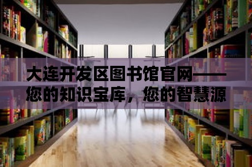 大連開發區圖書館官網——您的知識寶庫，您的智慧源泉