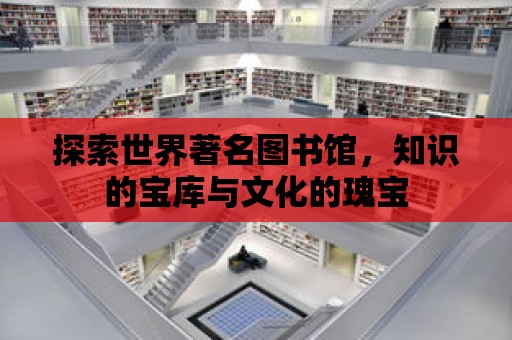 探索世界著名圖書館，知識的寶庫與文化的瑰寶