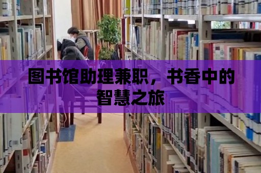 圖書館助理兼職，書香中的智慧之旅