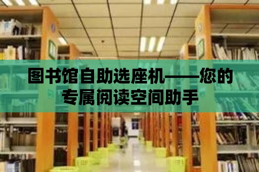 圖書館自助選座機——您的專屬閱讀空間助手